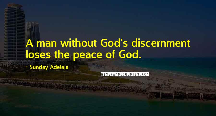 Sunday Adelaja Quotes: A man without God's discernment loses the peace of God.