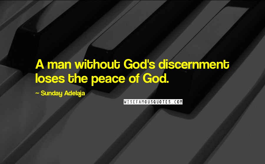 Sunday Adelaja Quotes: A man without God's discernment loses the peace of God.