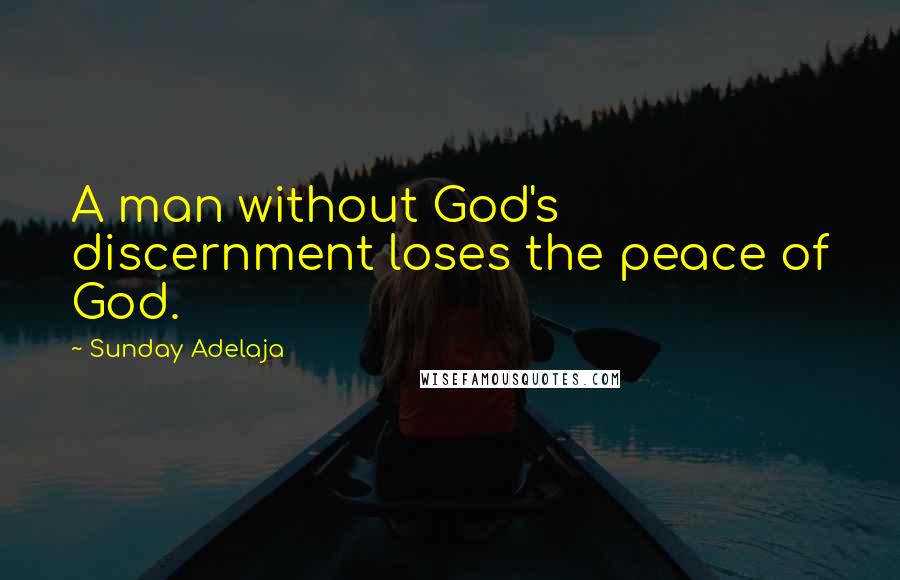 Sunday Adelaja Quotes: A man without God's discernment loses the peace of God.