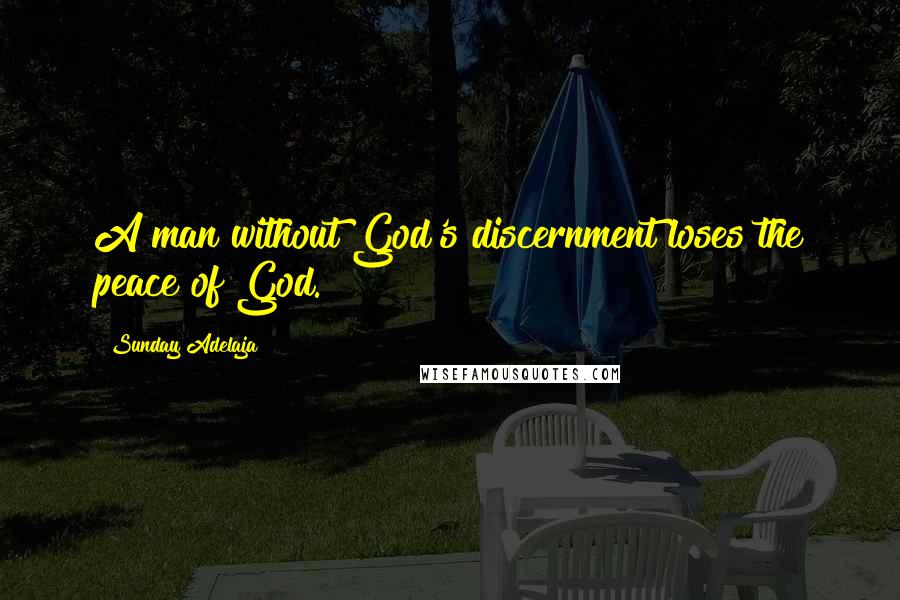 Sunday Adelaja Quotes: A man without God's discernment loses the peace of God.