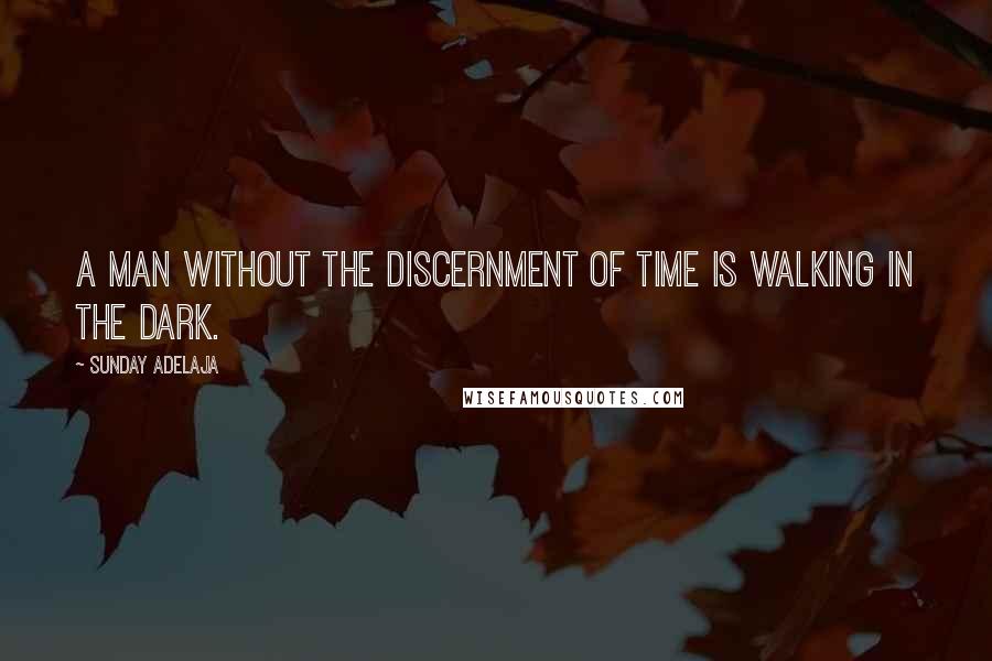 Sunday Adelaja Quotes: A man without the discernment of time is walking in the dark.