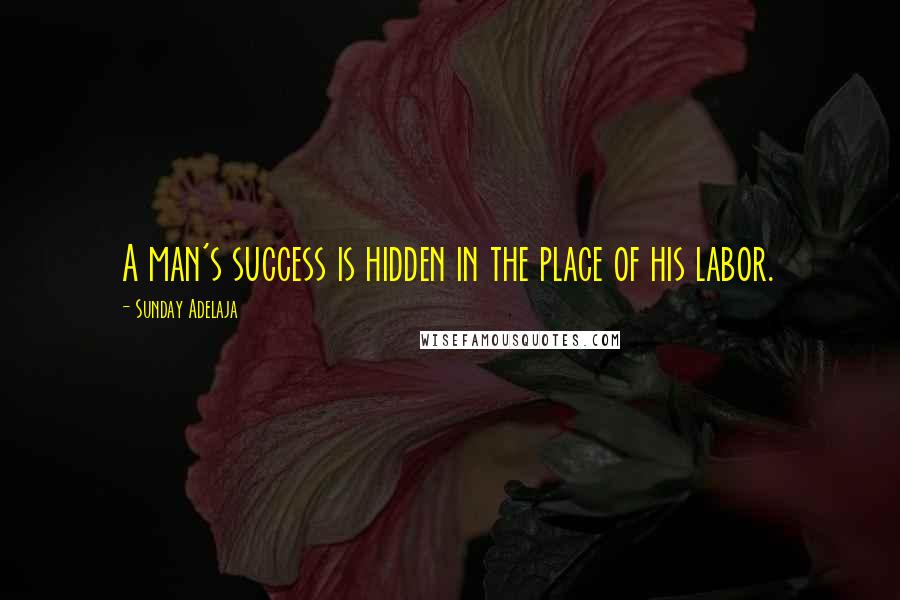 Sunday Adelaja Quotes: A man's success is hidden in the place of his labor.