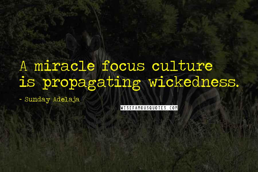 Sunday Adelaja Quotes: A miracle focus culture is propagating wickedness.