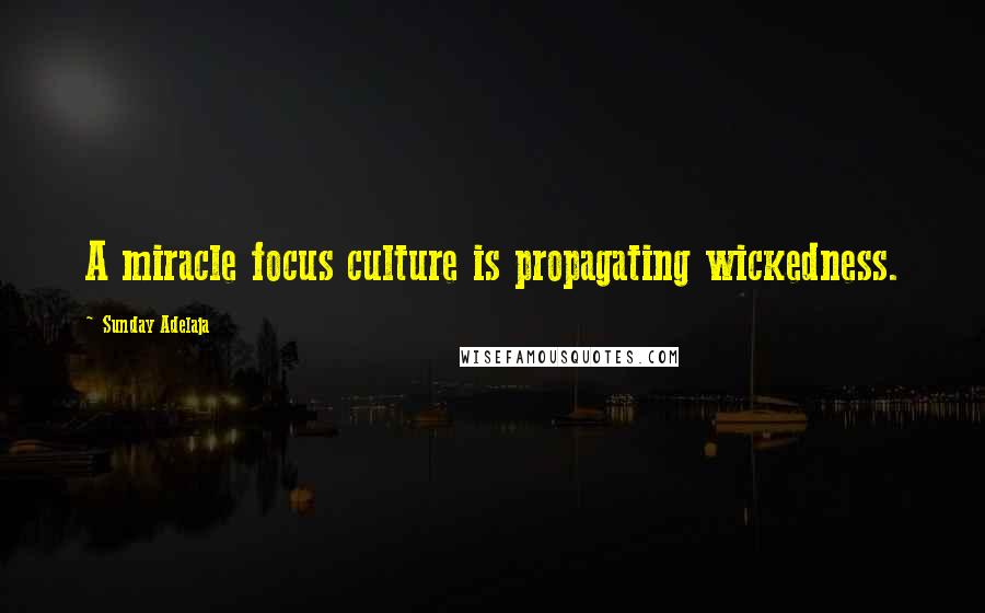 Sunday Adelaja Quotes: A miracle focus culture is propagating wickedness.