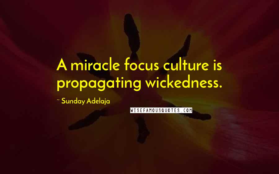 Sunday Adelaja Quotes: A miracle focus culture is propagating wickedness.