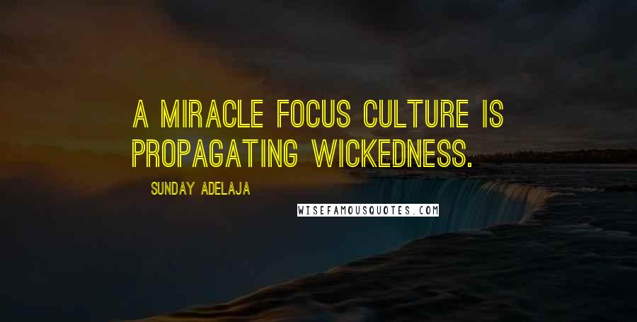 Sunday Adelaja Quotes: A miracle focus culture is propagating wickedness.