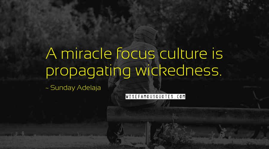 Sunday Adelaja Quotes: A miracle focus culture is propagating wickedness.