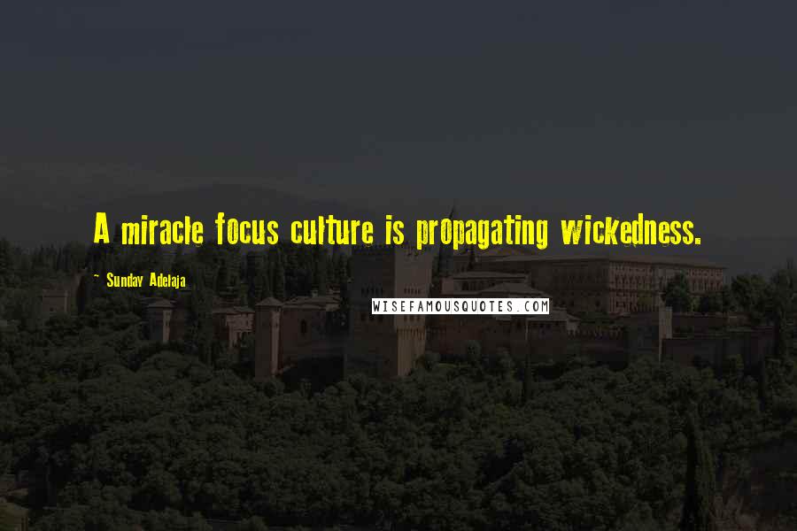 Sunday Adelaja Quotes: A miracle focus culture is propagating wickedness.