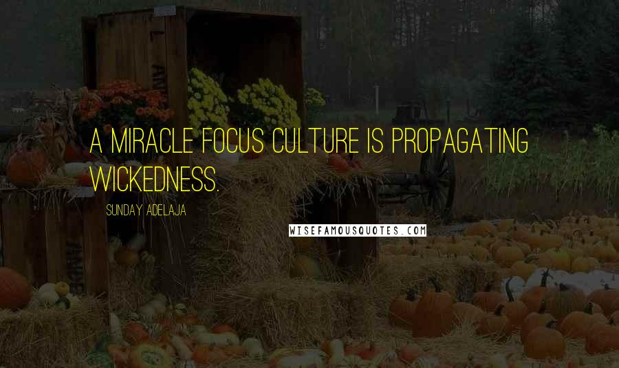 Sunday Adelaja Quotes: A miracle focus culture is propagating wickedness.