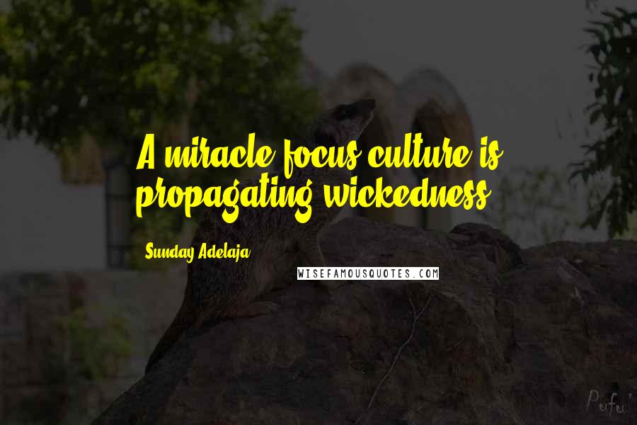 Sunday Adelaja Quotes: A miracle focus culture is propagating wickedness.