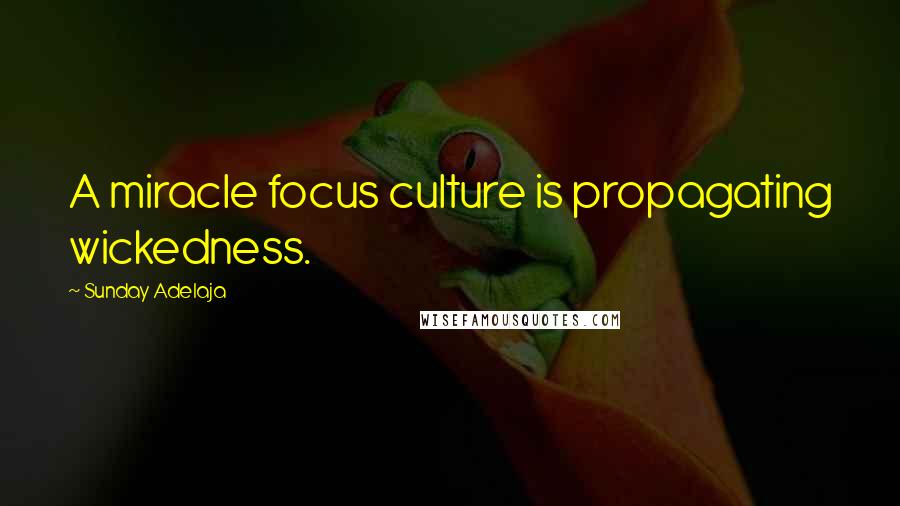 Sunday Adelaja Quotes: A miracle focus culture is propagating wickedness.