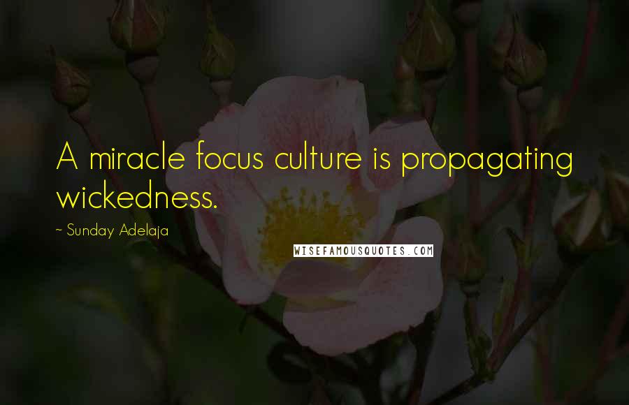 Sunday Adelaja Quotes: A miracle focus culture is propagating wickedness.