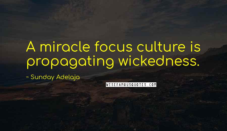 Sunday Adelaja Quotes: A miracle focus culture is propagating wickedness.