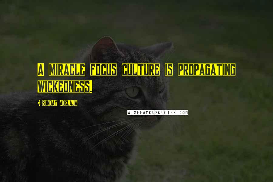 Sunday Adelaja Quotes: A miracle focus culture is propagating wickedness.