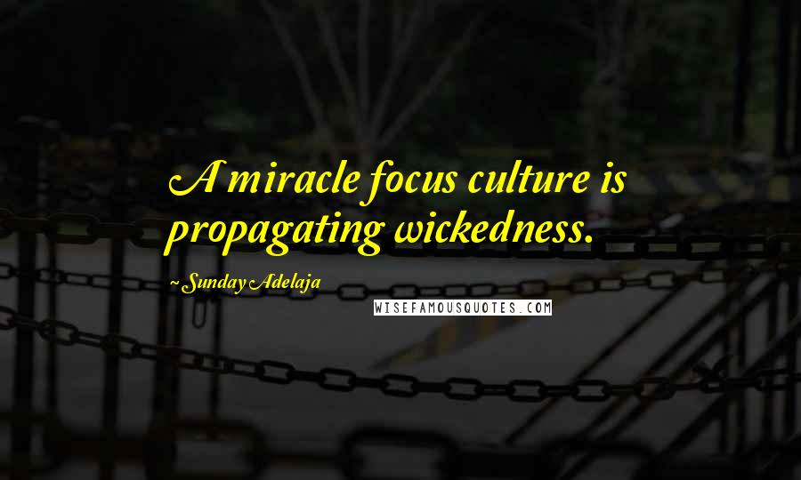 Sunday Adelaja Quotes: A miracle focus culture is propagating wickedness.