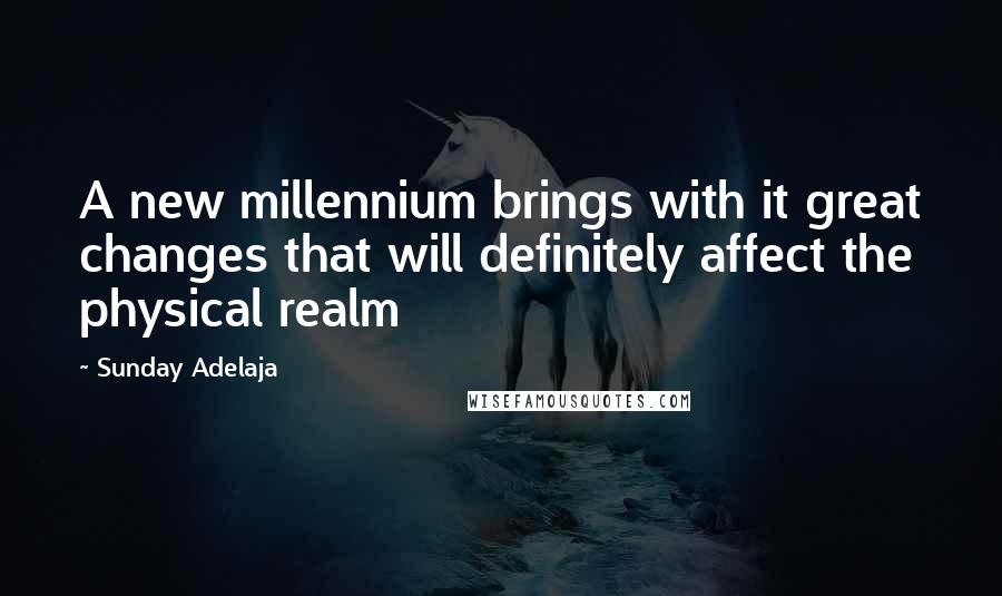 Sunday Adelaja Quotes: A new millennium brings with it great changes that will definitely affect the physical realm