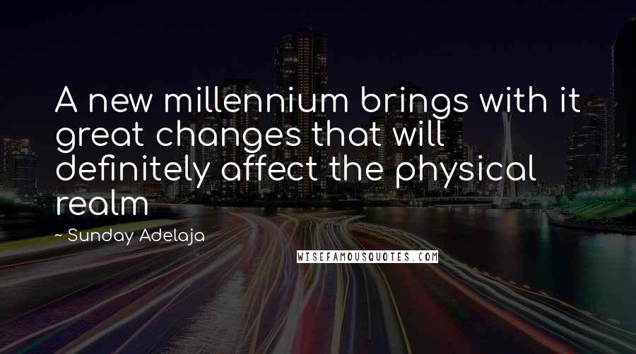 Sunday Adelaja Quotes: A new millennium brings with it great changes that will definitely affect the physical realm
