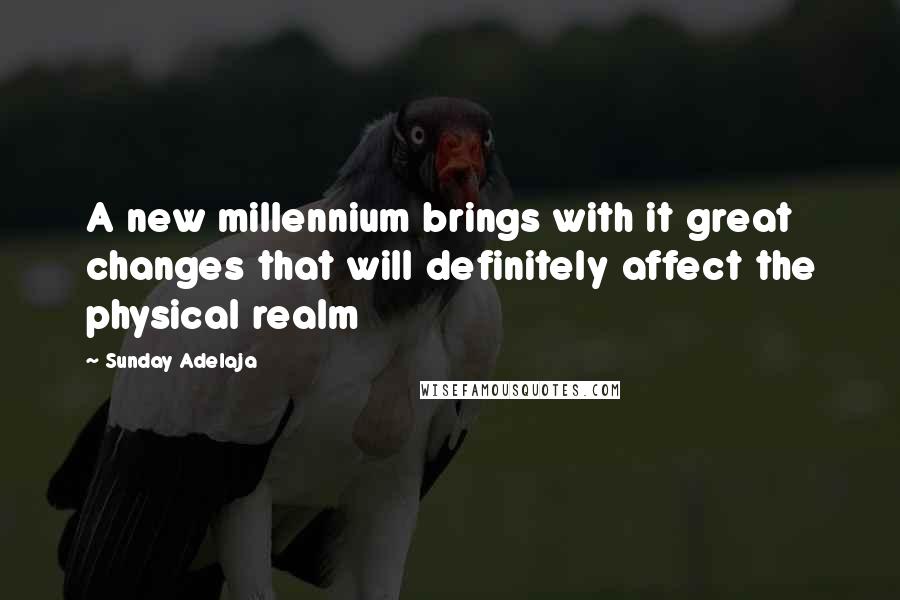 Sunday Adelaja Quotes: A new millennium brings with it great changes that will definitely affect the physical realm