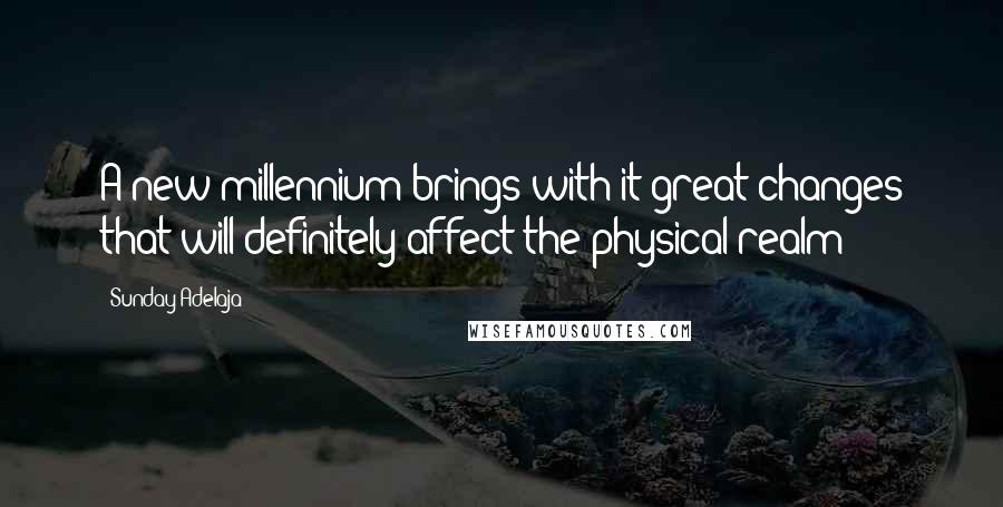 Sunday Adelaja Quotes: A new millennium brings with it great changes that will definitely affect the physical realm