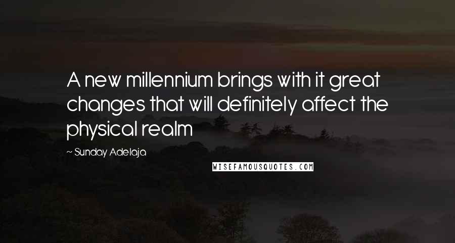 Sunday Adelaja Quotes: A new millennium brings with it great changes that will definitely affect the physical realm