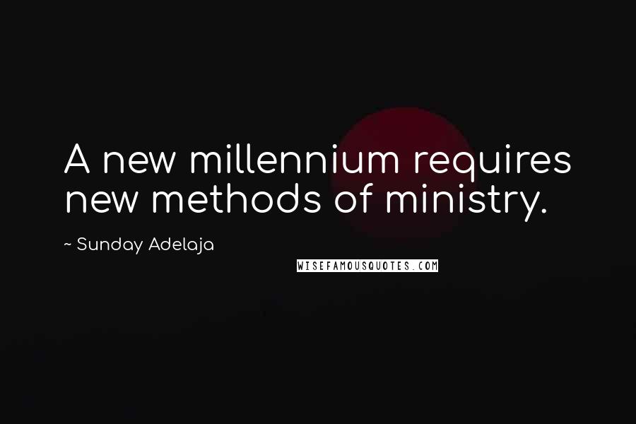 Sunday Adelaja Quotes: A new millennium requires new methods of ministry.