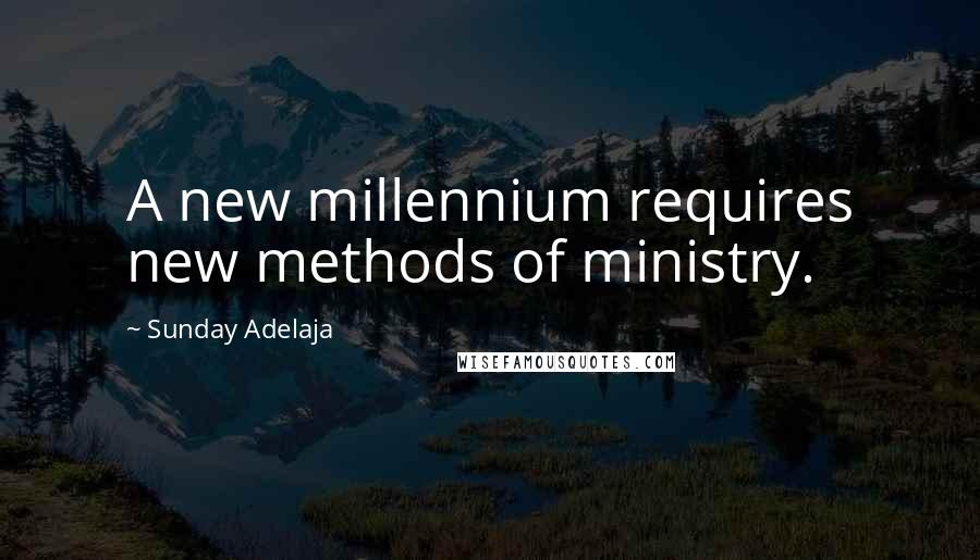 Sunday Adelaja Quotes: A new millennium requires new methods of ministry.