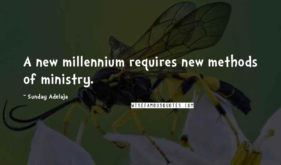 Sunday Adelaja Quotes: A new millennium requires new methods of ministry.