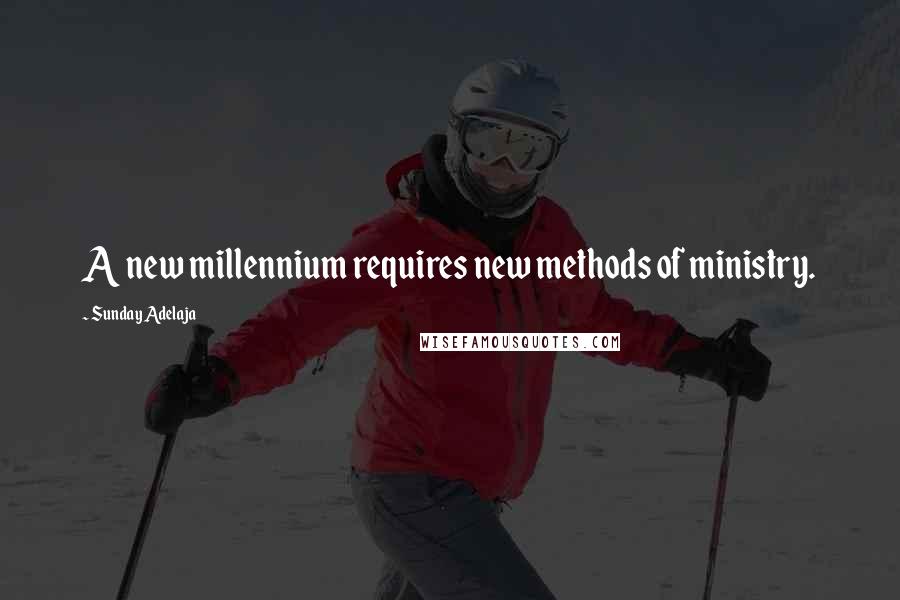 Sunday Adelaja Quotes: A new millennium requires new methods of ministry.