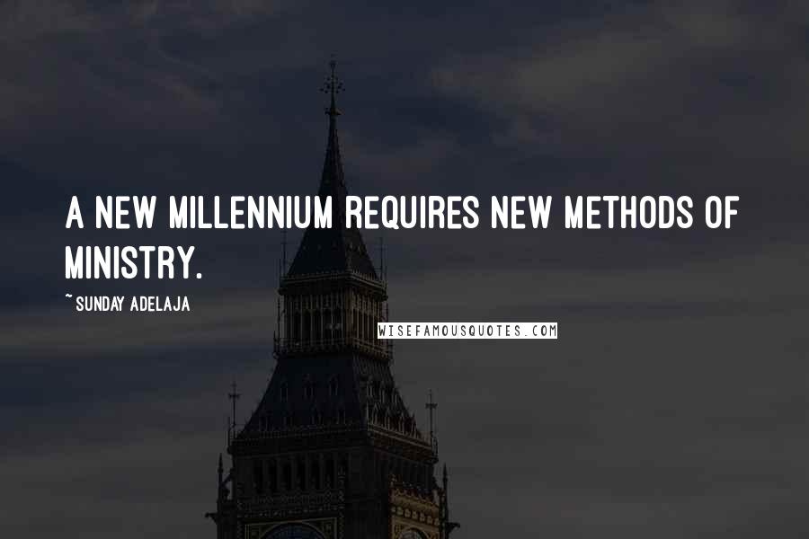 Sunday Adelaja Quotes: A new millennium requires new methods of ministry.