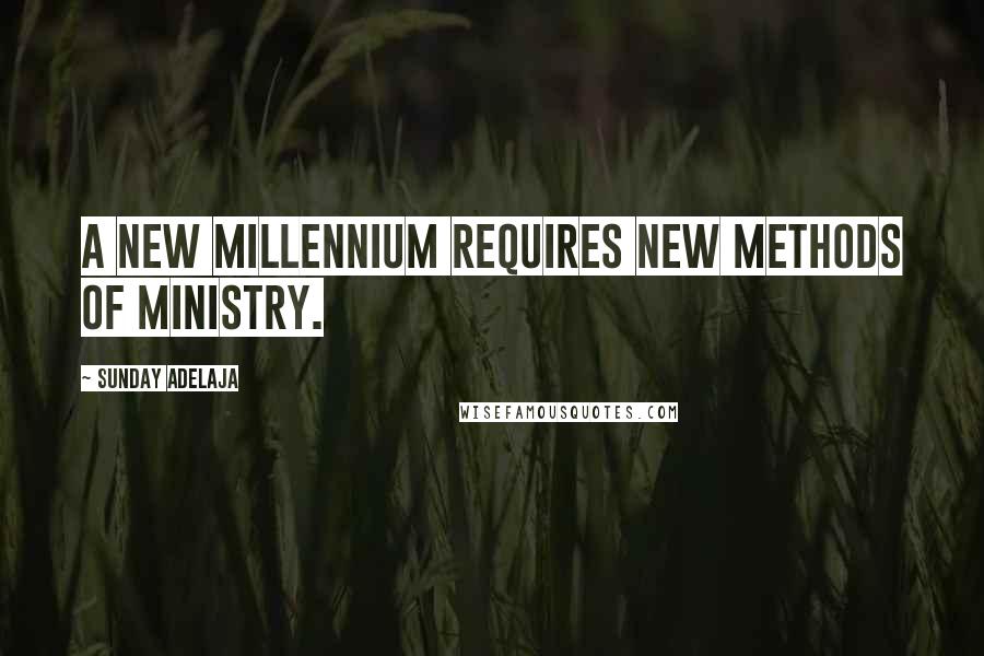 Sunday Adelaja Quotes: A new millennium requires new methods of ministry.