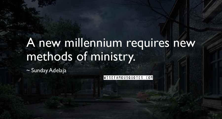 Sunday Adelaja Quotes: A new millennium requires new methods of ministry.
