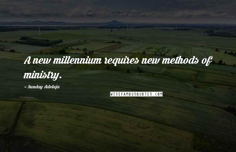 Sunday Adelaja Quotes: A new millennium requires new methods of ministry.