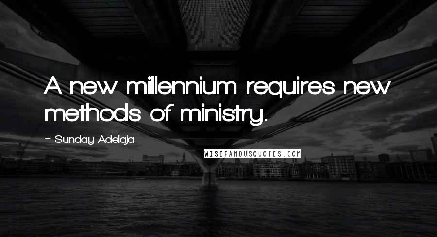 Sunday Adelaja Quotes: A new millennium requires new methods of ministry.