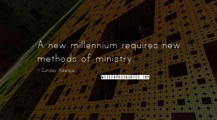 Sunday Adelaja Quotes: A new millennium requires new methods of ministry.