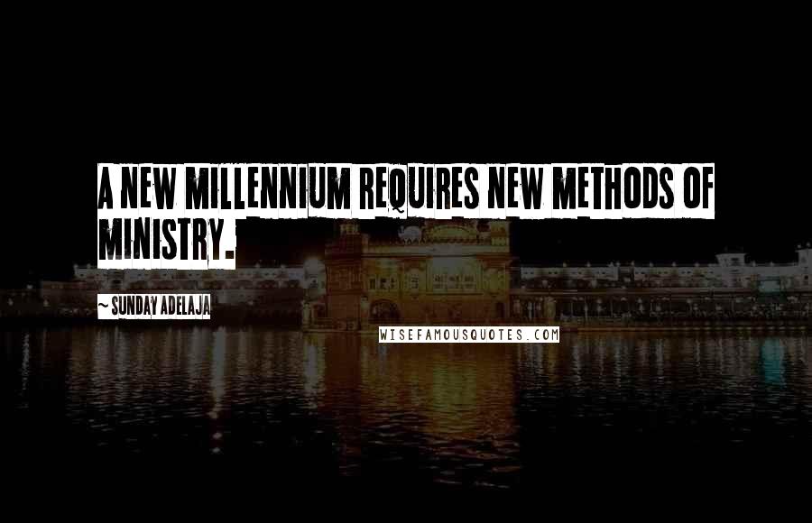 Sunday Adelaja Quotes: A new millennium requires new methods of ministry.