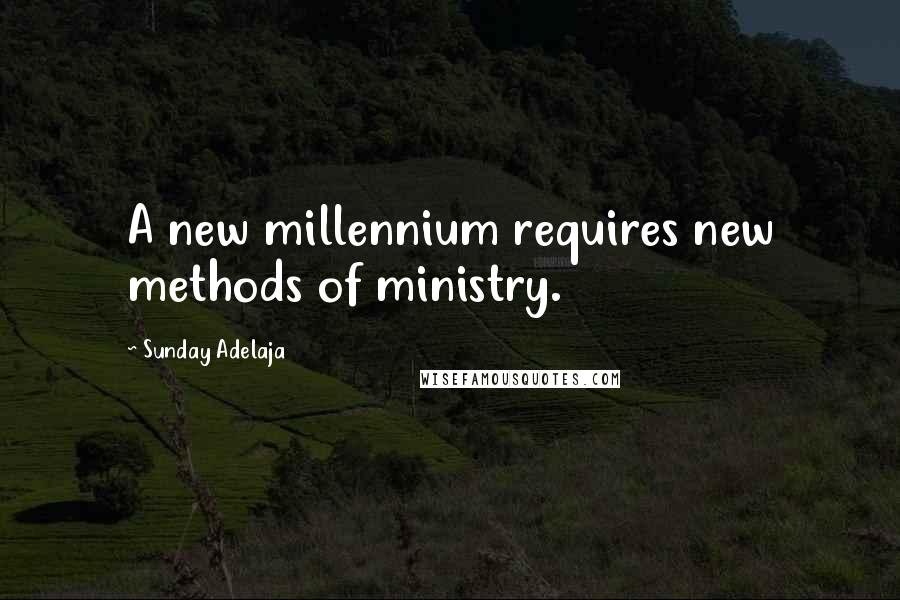 Sunday Adelaja Quotes: A new millennium requires new methods of ministry.