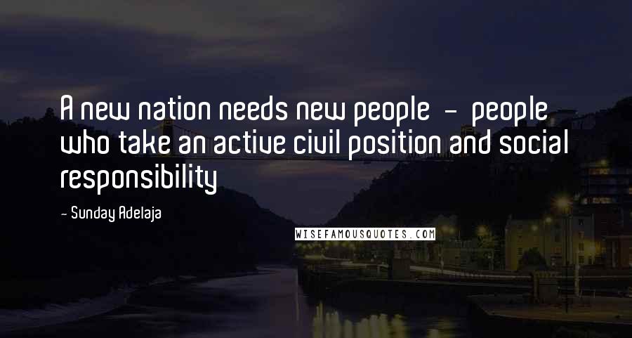 Sunday Adelaja Quotes: A new nation needs new people - people who take an active civil position and social responsibility