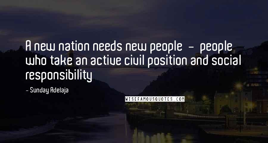 Sunday Adelaja Quotes: A new nation needs new people  -  people who take an active civil position and social responsibility