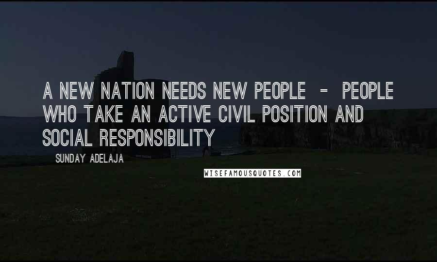 Sunday Adelaja Quotes: A new nation needs new people  -  people who take an active civil position and social responsibility