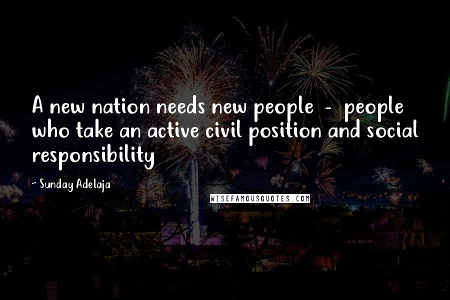 Sunday Adelaja Quotes: A new nation needs new people  -  people who take an active civil position and social responsibility