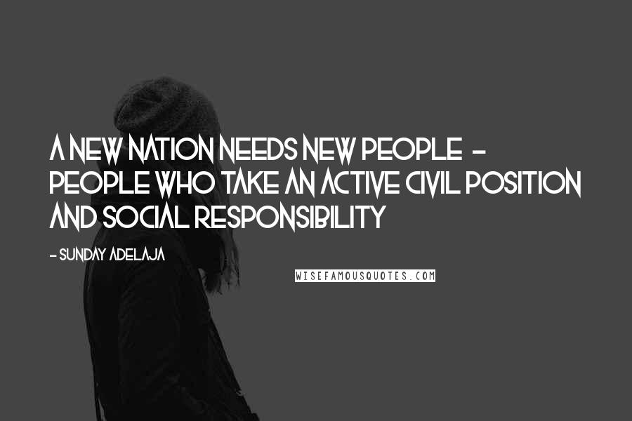 Sunday Adelaja Quotes: A new nation needs new people  -  people who take an active civil position and social responsibility