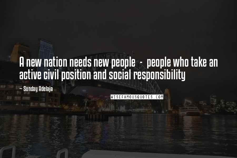 Sunday Adelaja Quotes: A new nation needs new people  -  people who take an active civil position and social responsibility