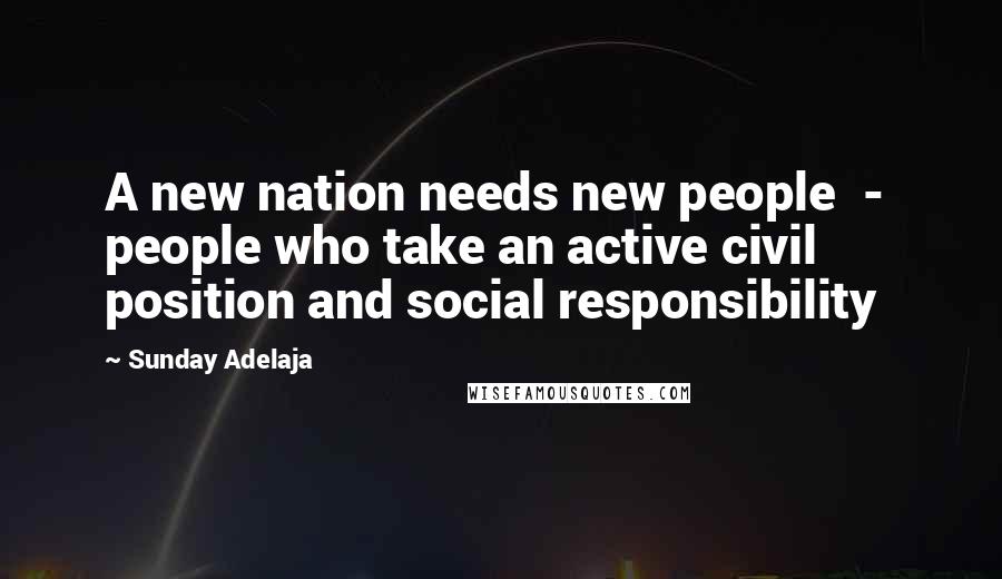 Sunday Adelaja Quotes: A new nation needs new people - people who take an active civil position and social responsibility