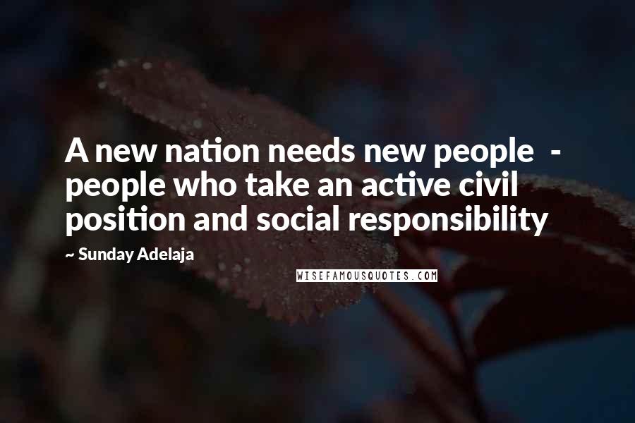 Sunday Adelaja Quotes: A new nation needs new people  -  people who take an active civil position and social responsibility