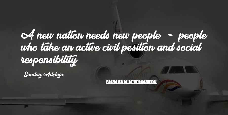 Sunday Adelaja Quotes: A new nation needs new people  -  people who take an active civil position and social responsibility