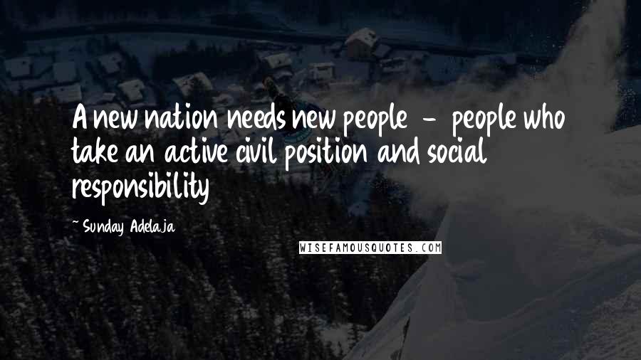 Sunday Adelaja Quotes: A new nation needs new people  -  people who take an active civil position and social responsibility