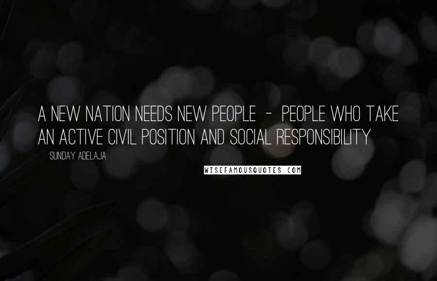 Sunday Adelaja Quotes: A new nation needs new people  -  people who take an active civil position and social responsibility