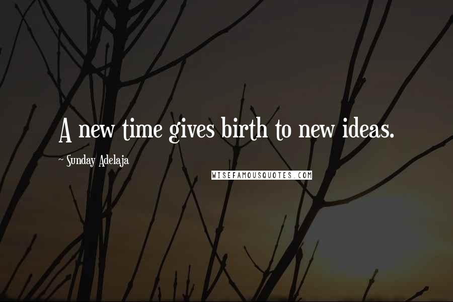 Sunday Adelaja Quotes: A new time gives birth to new ideas.