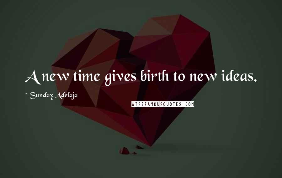 Sunday Adelaja Quotes: A new time gives birth to new ideas.