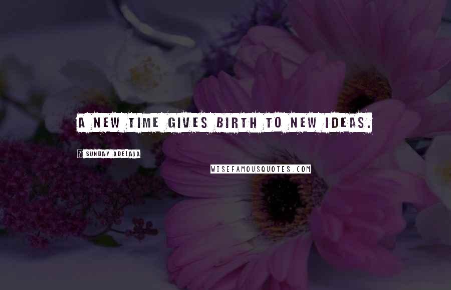 Sunday Adelaja Quotes: A new time gives birth to new ideas.